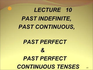  LECTURE 10
PAST INDEFINITE,
PAST CONTINUOUS,
PAST PERFECT
&
PAST PERFECT
CONTINUOUS TENSESLecturer Ts.Dagiimaa Ph.D 188
 