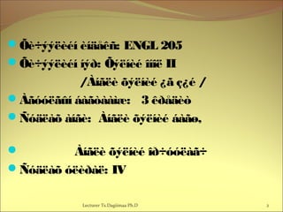 Õè÷ýýëèéí èíäåêñ: ENGL 205
Õè÷ýýëèéí íýð: Õýëíèé îíîë II
/Àíãëè õýëíèé ¿ã ç¿é /
Àãóóëãûí áàãòààìæ: 3 êðåäèò
Ñóäëàõ àíãè: Àíãëè õýëíèé áàãø,
 Àíãëè õýëíèé îð÷óóëàã÷
Ñóäëàõ óëèðàë: IV
2Lecturer Ts.Dagiimaa Ph.D
 