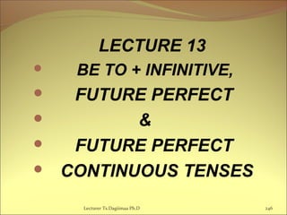 LECTURE 13
 BE TO + INFINITIVE,
 FUTURE PERFECT
 &
 FUTURE PERFECT
 CONTINUOUS TENSES
Lecturer Ts.Dagiimaa Ph.D 246
 