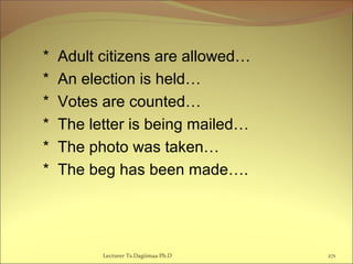 * Adult citizens are allowed…
* An election is held…
* Votes are counted…
* The letter is being mailed…
* The photo was taken…
* The beg has been made….
Lecturer Ts.Dagiimaa Ph.D 271
 