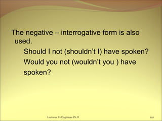 The negative – interrogative form is also
used.
Should I not (shouldn’t I) have spoken?
Would you not (wouldn’t you ) have
spoken?
Lecturer Ts.Dagiimaa Ph.D 292
 