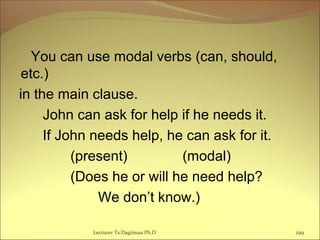 You can use modal verbs (can, should,
etc.)
in the main clause.
John can ask for help if he needs it.
If John needs help, he can ask for it.
(present) (modal)
(Does he or will he need help?
We don’t know.)
Lecturer Ts.Dagiimaa Ph.D 299
 