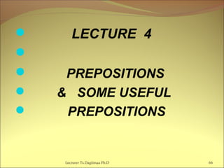  LECTURE 4

 PREPOSITIONS
 & SOME USEFUL
 PREPOSITIONS
Lecturer Ts.Dagiimaa Ph.D 66
 
