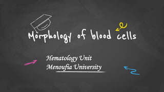 Morphology of blood cells
Hematology Unit
Menoufia University
 