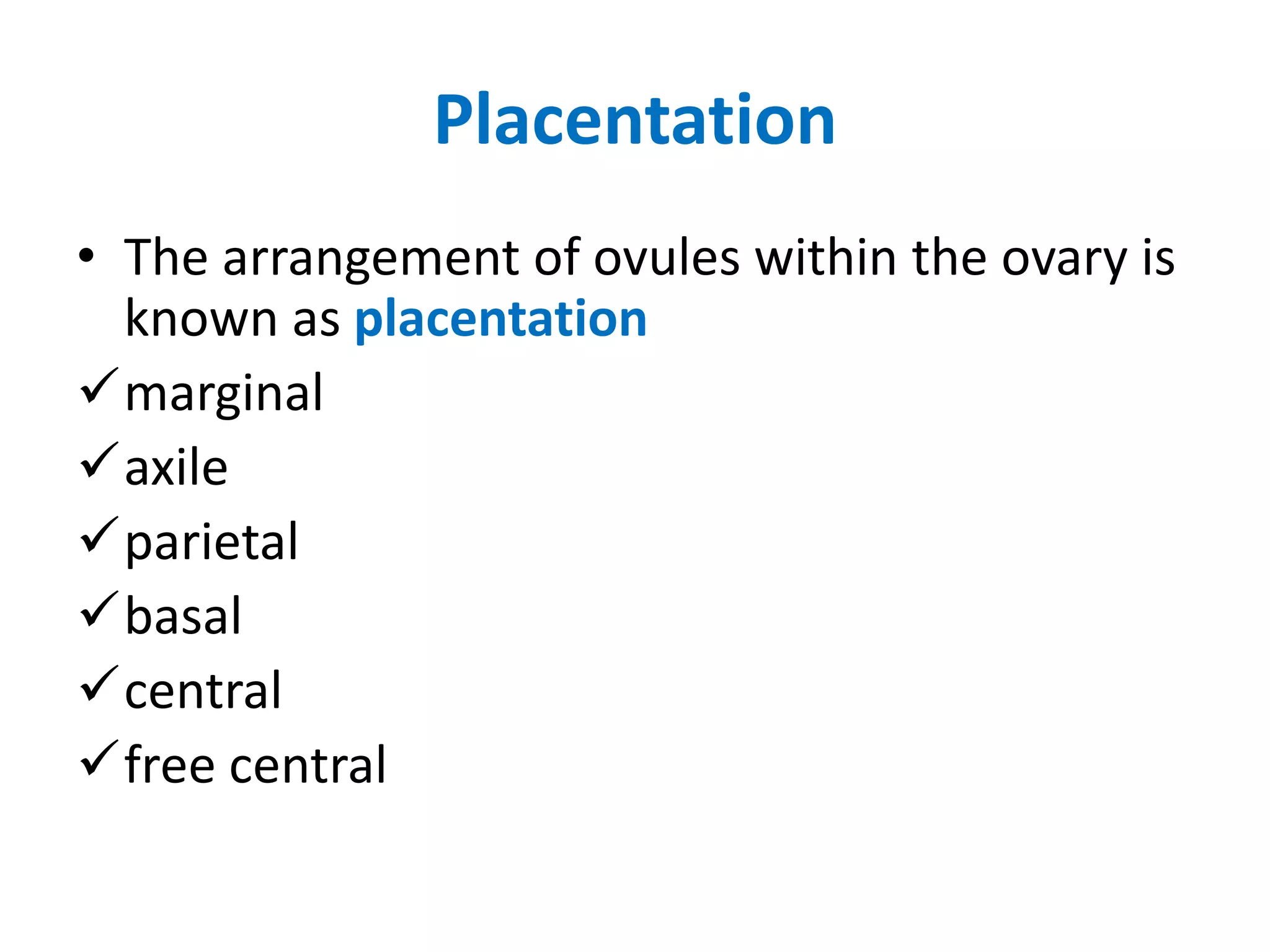 Placentation
• The arrangement of ovules within the ovary is
known as placentation
marginal
axile
parietal
basal
central
free central
 