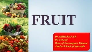 FRUIT
Dr AKHILRAJ A R
PG Scholar
Dept. of Dravyaguna Vijnana
Amrita School of Ayurveda
 