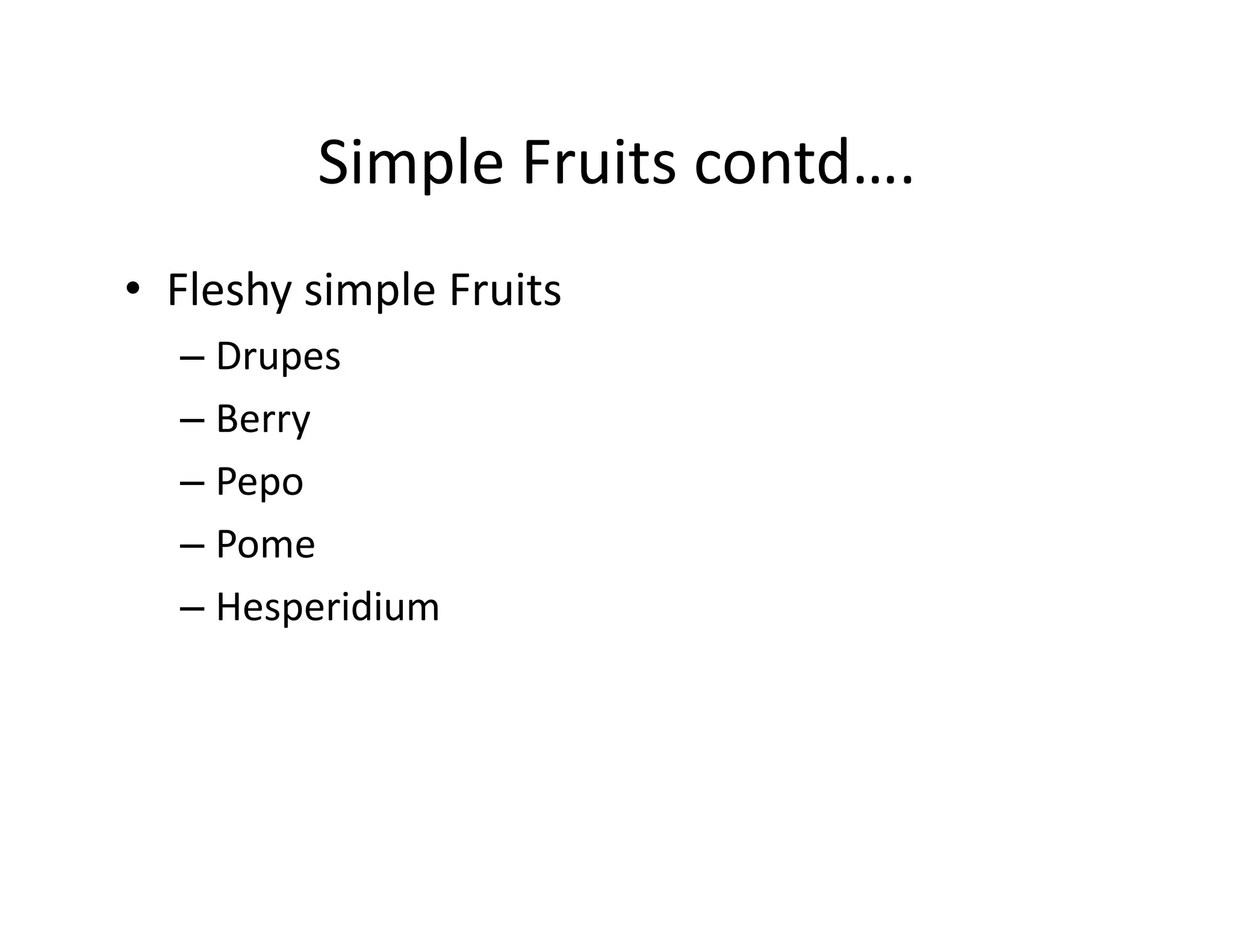 Simple Fruits contd….
• Fleshy simple Fruits
  – Drupes
  – Berry
  – Pepo
  – Pome
  – Hesperidium
 