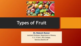 Types of Fruit
Dr. Rakesh Kumar
Assistant Professor, Department of Botany
V. S. P. Govt. (PG) College,
Kairana (Shamli) UP
 