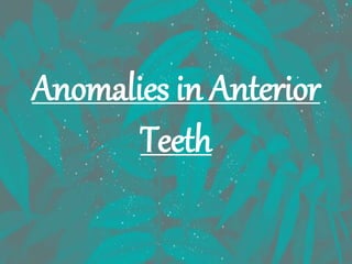 Anomalies in Anterior
Teeth
 