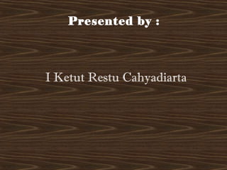 Presented by :
I Ketut Restu Cahyadiarta
 