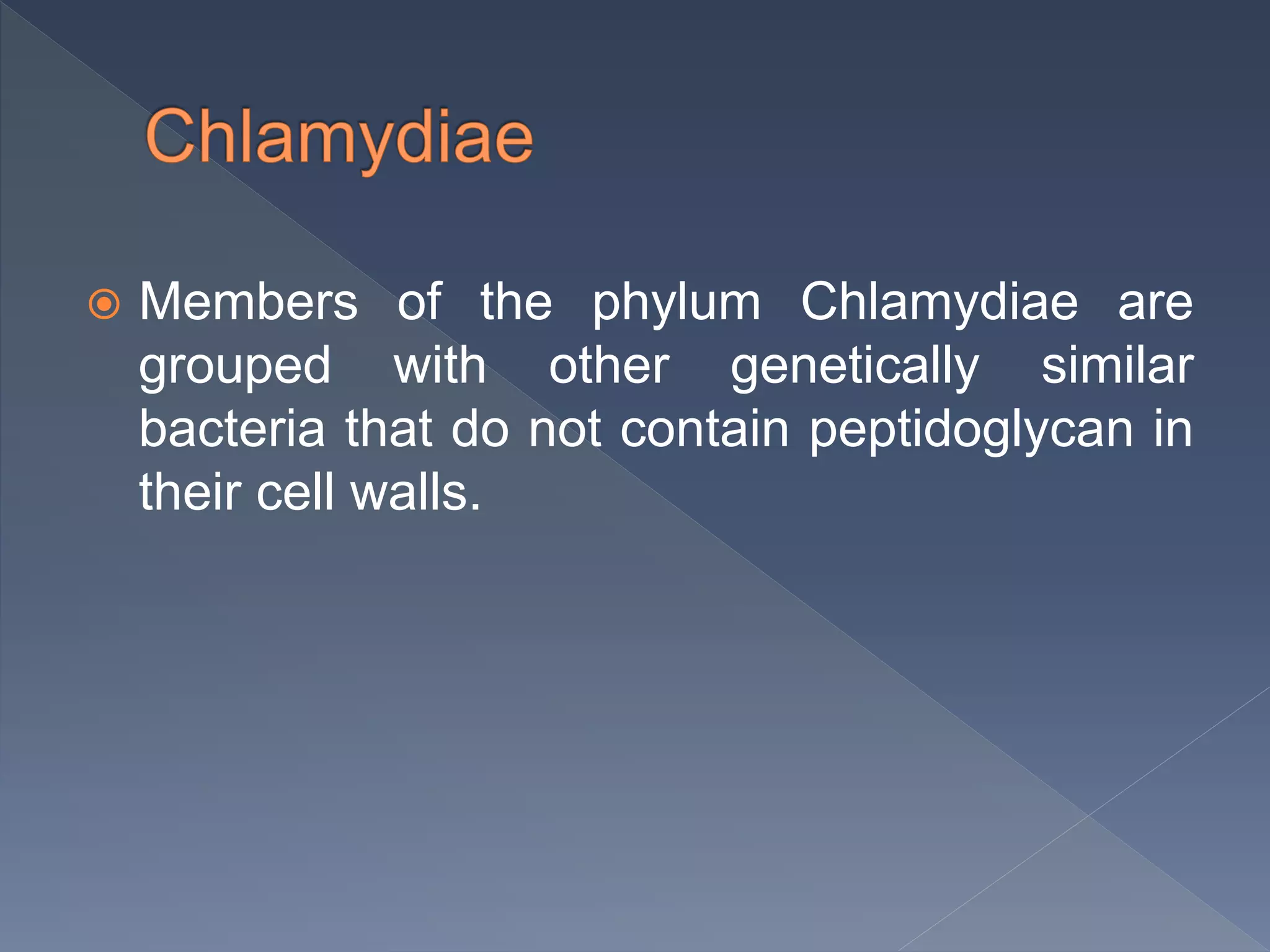  Members of the phylum Chlamydiae are
grouped with other genetically similar
bacteria that do not contain peptidoglycan in
their cell walls.
 