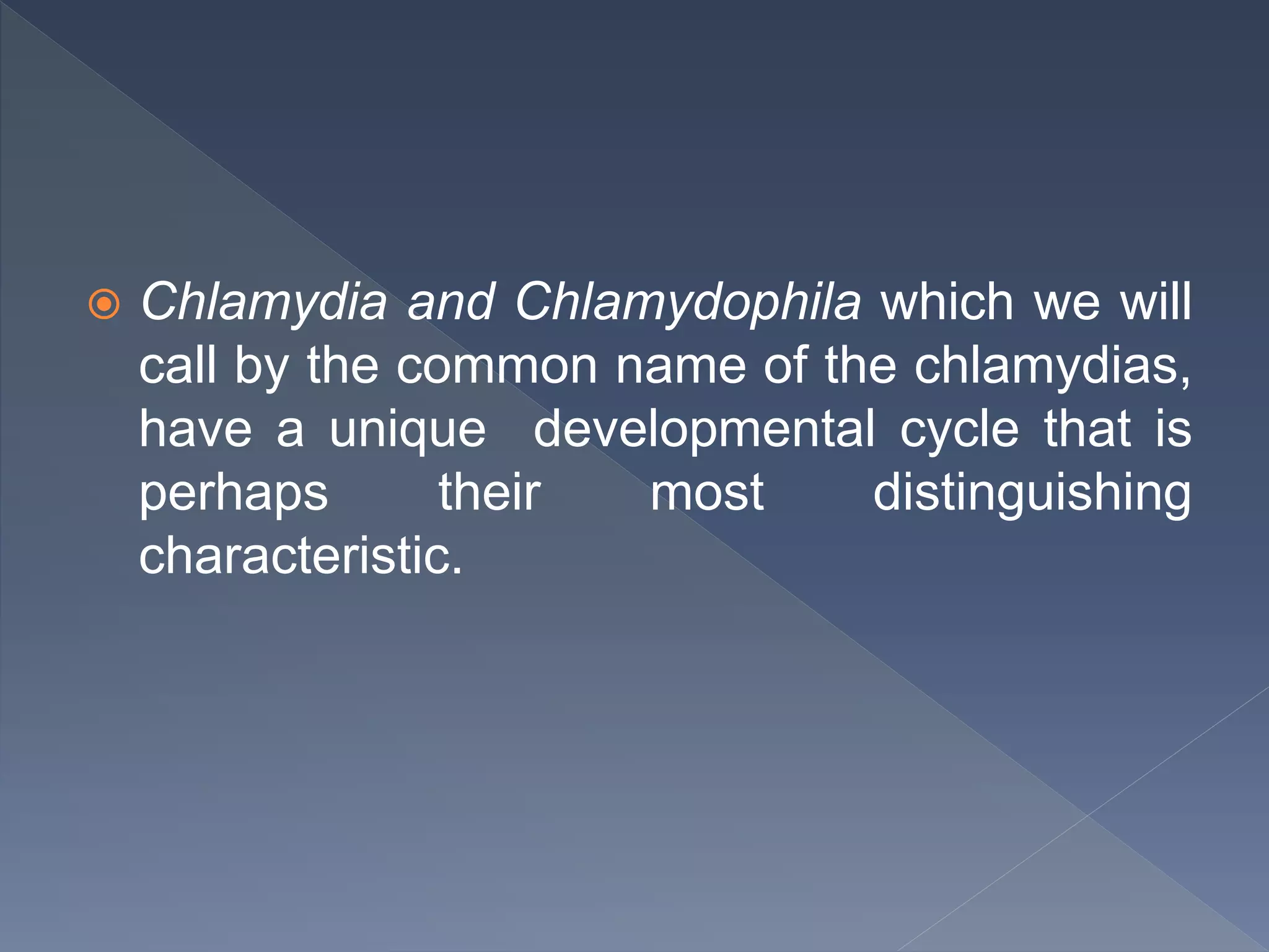  Chlamydia and Chlamydophila which we will
call by the common name of the chlamydias,
have a unique developmental cycle that is
perhaps their most distinguishing
characteristic.
 