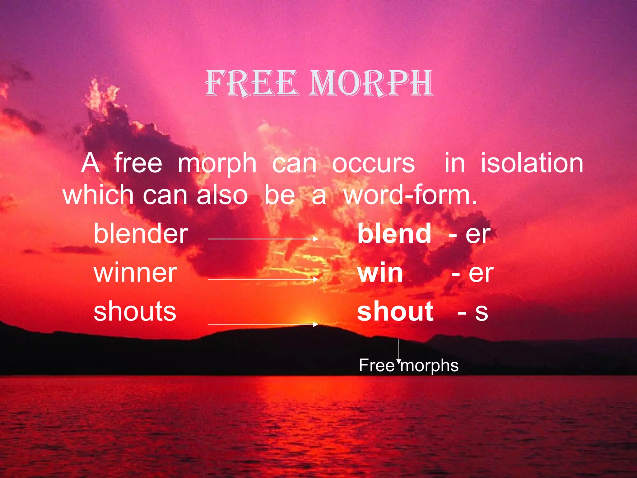 FREE MORPH A free morph can occurs  in isolation  which can also  be  a  word-form.  blender blend  - er  winner win  - er shouts shout  - s  Free morphs 