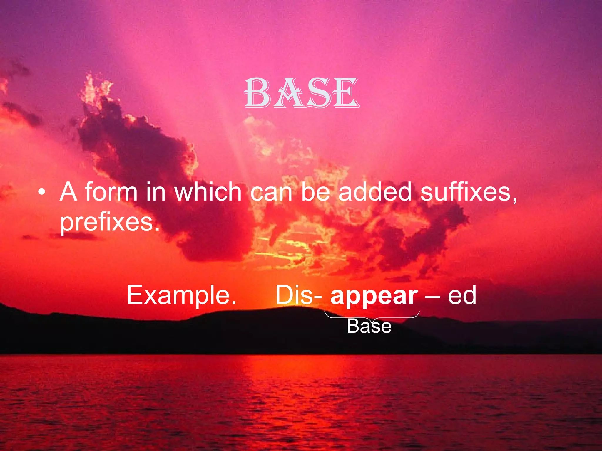 Base A form in which can be added suffixes, prefixes. Example.  Dis-  appear  – ed Base 