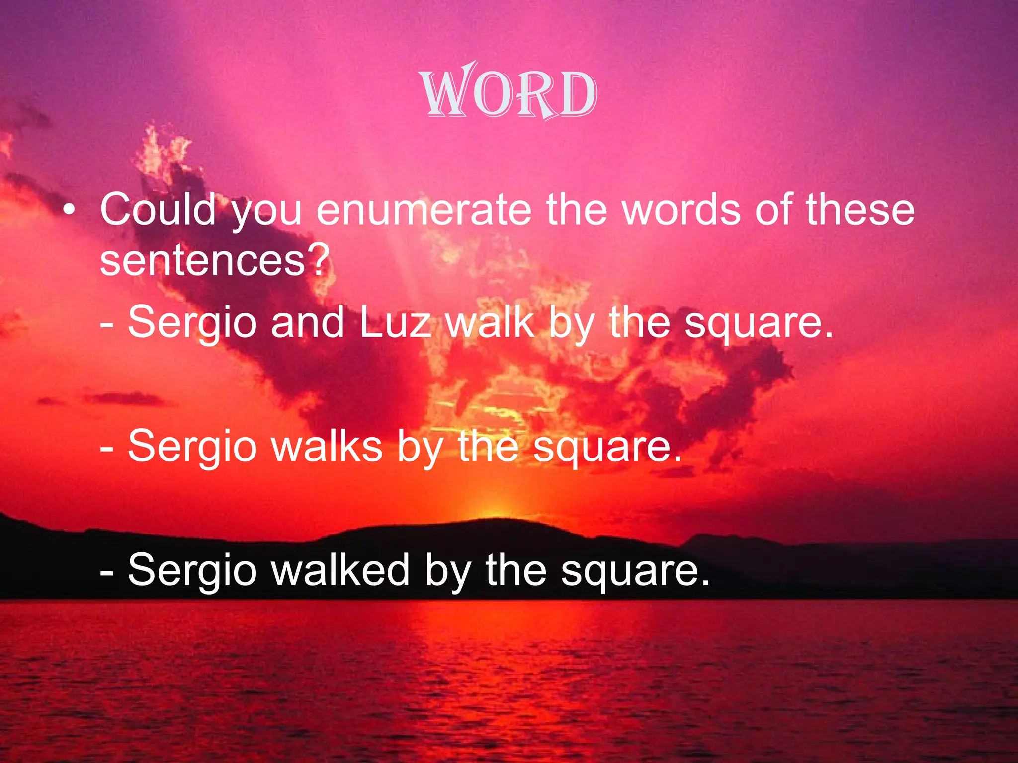 WORD Could you enumerate the words of these sentences? - Sergio and Luz walk by the square. - Sergio walks by the square. - Sergio walked by the square. 