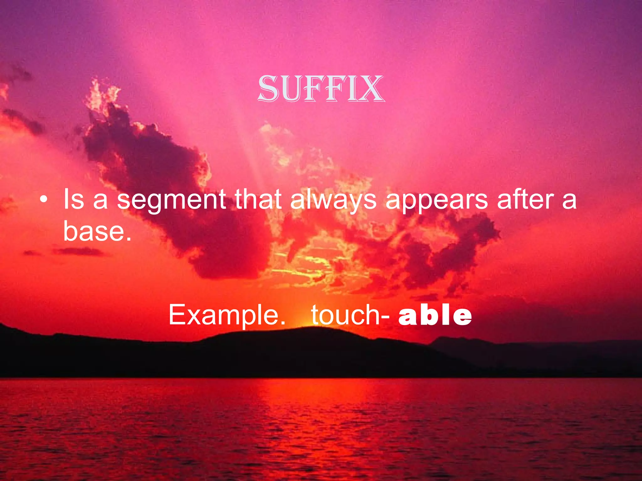 Suffix Is a segment that always appears after a base. Example.  touch-  able 