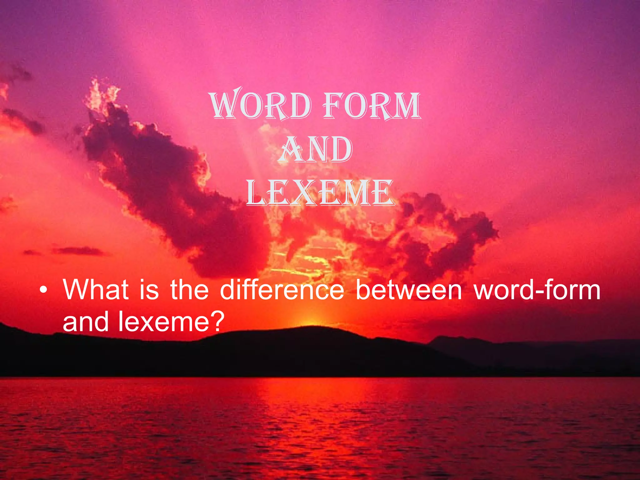 WORD FORM  AND  LEXEME What is the difference between word-form and lexeme? 