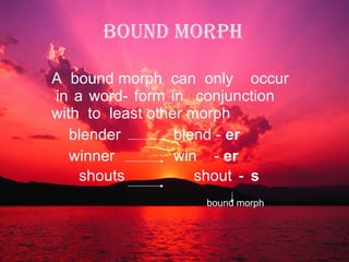 BOUND MORPH A  bound morph  can  only  occur  in a word- form in  conjunction  with  to  least other morph blender   blend -  er  winner   win  -  er shouts   shout -  s    bound morph 