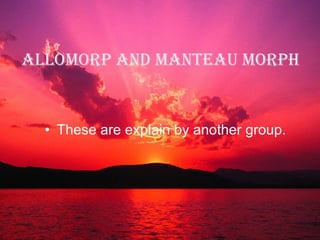 Allomorp and manteau morph   These are explain by another group.   