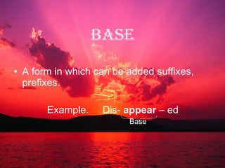 Base A form in which can be added suffixes, prefixes. Example.  Dis-  appear  – ed Base 