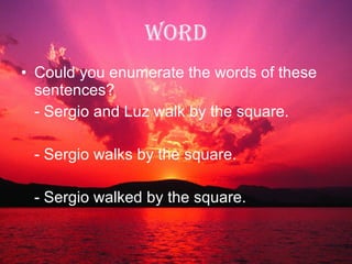 WORD Could you enumerate the words of these sentences? - Sergio and Luz walk by the square. - Sergio walks by the square. - Sergio walked by the square. 