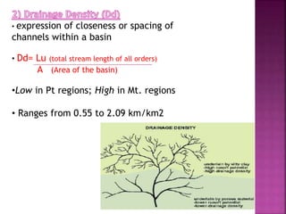 • expression of closeness or spacing of
channels within a basin
• Dd= Lu (total stream length of all orders)
A (Area of the basin)
•Low in Pt regions; High in Mt. regions
• Ranges from 0.55 to 2.09 km/km2
 