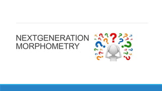 NEXTGENERATION
MORPHOMETRY
 