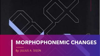 MORPHOPHONEMIC CHANGES
By: JULIUS A. SISON
 