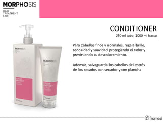 CONDITIONER
250 ml tubo, 1000 ml frasco
Para cabellos finos y normales, regala brillo,
sedosidad y suavidad protegiendo el color y
previniendo su descoloramiento.
Además, salvaguarda los cabellos del estrés
de los secados con secador y con plancha
 