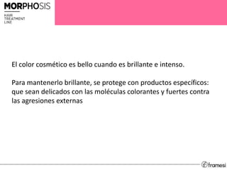 El color cosmético es bello cuando es brillante e intenso.
Para mantenerlo brillante, se protege con productos específicos:
que sean delicados con las moléculas colorantes y fuertes contra
las agresiones externas
 