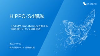 HiPPO/S4解説
2022/04/22
LSTMやTransformerを超える
時系列モデリングの新手法
株式会社モルフォ 角田良太朗
 