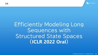Copyright © 2022 Morpho, Inc. All Rights Reserved 69
S4
Efficiently Modeling Long
Sequences with
Structured State Spaces
(...