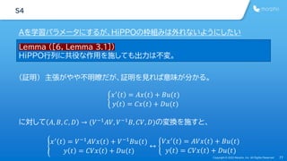 Copyright © 2022 Morpho, Inc. All Rights Reserved 77
S4
Aを学習パラメータにするが、HiPPOの枠組みは外れないようにしたい
Lemma ([6, Lemma 3.1])
HiPPO行列に...
