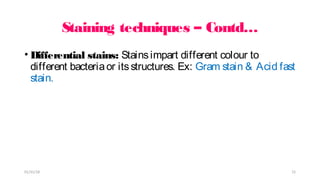 Staining techniques – Contd…
• Differential stains: Stainsimpart different colour to
different bacteriaor itsstructures. Ex: Gram stain & Acid fast
stain.
01/31/18 15
 
