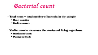 Bacterial count
• T
otal count – total numberof bacteria in the sample
• Direct counting
• Coultercounter
• Viable count – measures the numberof living organisms
• Dilution methods
• P
lating methods
 