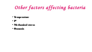 Other factors affecting bacteria
• T
emperature
• P
H
• M
echanical stress
• Osmosis
 