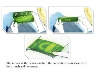 The surface of the device—in fact, the entire device—is sensitive to both touch and movement  