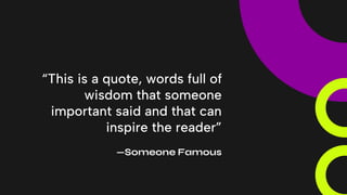“This is a quote, words full of
wisdom that someone
important said and that can
inspire the reader”
—Someone Famous
 