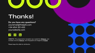 CREDITS: This presentation template was created by Slidesgo, and
includes icons by Flaticon, and infographics & images by Freepik
Thanks!
Do you have any questions?
youremail@freepik.com
+34 654 321 432
yourwebsite.com
Please keep this slide for attribution
 