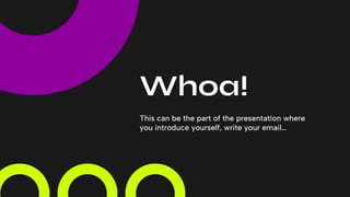 Whoa!
This can be the part of the presentation where
you introduce yourself, write your email…
 