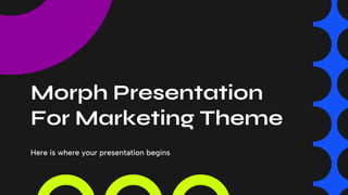 Morph Presentation
For Marketing Theme
Here is where your presentation begins
 