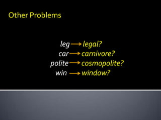 Other Problems
leg
car
polite
win
legal?
carnivore?
cosmopolite?
window?
