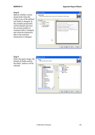 MORPHX IT                                                Appendix Report Wizard


Step 4
Select the fields to be
printed for each data
source. By default the field
group AutoReport will be
selected for each data
source. It is possible to
select between field
groups, table fields and
display methods. The Up
and Down buttons are used
to set the print order of the
fields.




Step 5
Select which fields of the
base type’s integer and real
to be summed. By default
all integer and real fields
will be selected to be
calculated.




                                © 2006 Steen Andreasen                      323
 