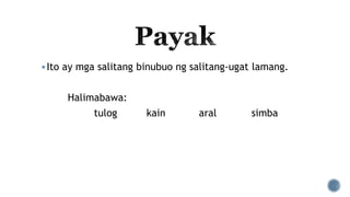 Ito ay mga salitang binubuo ng salitang-ugat lamang.
Halimabawa:
tulog kain aral simba
 