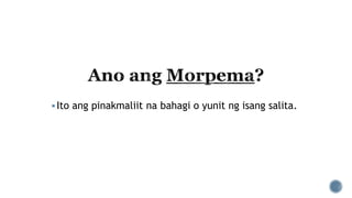 Ito ang pinakmaliit na bahagi o yunit ng isang salita.
 