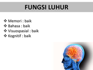 FUNGSI LUHUR
 Memori : baik
 Bahasa : baik
 Visuospasial : baik
 Kognitif : baik
 
