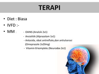 TERAPI
• Diet : Biasa
• IVFD :-
• MM : - OAINS (Analsik 2x1)
- Ansiolitik (Alprazolam 1x1)
- Antasida, obat antirefluks,dan antiulserasi
(Omeprazole 2x20mg)
- Vitamin B kompleks (Neurodex 2x1)
 