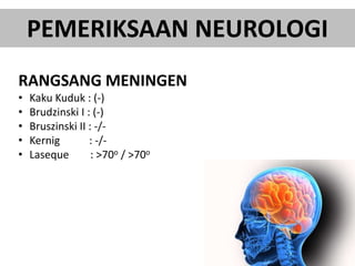 PEMERIKSAAN NEUROLOGI
RANGSANG MENINGEN
• Kaku Kuduk : (-)
• Brudzinski I : (-)
• Bruszinski II : -/-
• Kernig : -/-
• Laseque : >70o / >70o
 