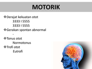 MOTORIK
Derajat kekuatan otot
3333 I 5555
3333 I 5555
Gerakan spontan abnormal
-
Tonus otot
Normotonus
Trofi otot
Eutrofi
 