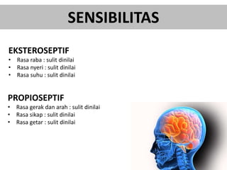 SENSIBILITAS
EKSTEROSEPTIF
• Rasa raba : sulit dinilai
• Rasa nyeri : sulit dinilai
• Rasa suhu : sulit dinilai
PROPIOSEPTIF
• Rasa gerak dan arah : sulit dinilai
• Rasa sikap : sulit dinilai
• Rasa getar : sulit dinilai
 